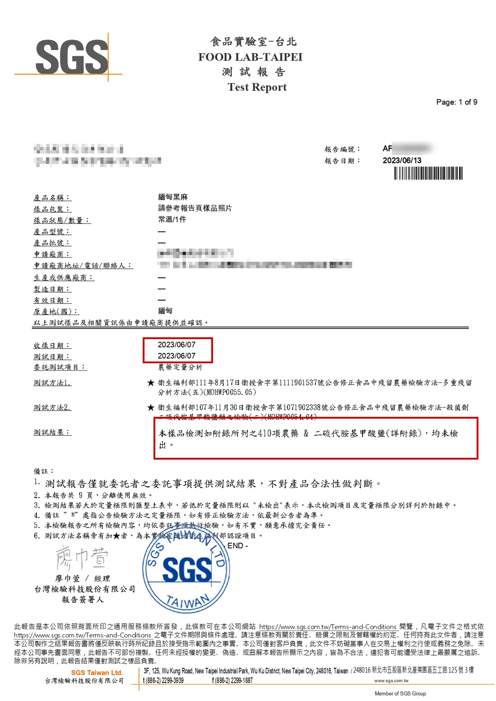 SGS食品-台北FOOD LAB-TAIPEI測試報告產品名稱:緬甸黑麻樣品包裝:請參考報告頁樣品照片樣品狀態/數量:常溫/件產品型號:產品批號:申請廠商:申請廠商地址/電話/聯絡人:生產或供應廠商:製造日期:有效日期:原產地國:緬甸以上測試樣品及相關資訊係由申請廠商提供並確認。收樣日期:測試日期:2023/06/072023/06/07Test Report報告編號:AF報告日期:2023/06/3Page: 1 o 9委託測試項目:測試方法1測試方法2測試結果:農藥定量分析 部111年8月17日衛授食字第1111901537號公告修正食品中殘留農藥檢驗方法-多重殘留分析方法五(MOHWP0055.05)★ 衛生福利部107年11月30日衛授食字第1071902338號公告修正食品中殘留農藥檢驗方法-殺菌劑代胺基甲酸鹽類之檢驗()()本樣品如附錄所列之410項農藥&二硫代胺基甲酸鹽(詳附錄),均未檢出。備註: 測試報告僅就委託者之委託事項提供測試結果,不對產品合法性做判斷。2. 本報告共 9 頁,分離使用無效。3. 檢測結果若大於定量極限則匯整上表中,若低於定量極限則以未檢出表示,本次檢測項目及定量極限分別詳列於附錄中。4. 備註處指公告檢驗方法之定量極限,如有修正檢驗方法,依最新公告者為準。5. 本檢驗報告之所有檢驗容,均依委託事執行檢驗,如有不實,願意承擔完全責任。6.測試方法名稱旁有加★者,為本實驗室衛生福利部認證項目。廖巾萱 / 經理台灣檢驗科技股份有限公司報告簽署人SGSSGSTAIWANEND -此報告是本公司依照背面所印之通用服務條款所簽發,此條款可在本公司網站 https://www.sgs.com.tw/Tems-and-Conditions ,凡電子文件之格式依https://www.sgs.com.tw/Terms-and-Conditions 之電子文件期限與條件處理。請注意條款有關於責任賠償之限制及管轄權的約定。任何持有此文件者,請注意本公司製作之結果報告書將僅反映執行時所紀錄且於接受指示範圍內之事實。本公司僅對客戶負責,此文件不妨礙當事人在交易上權利之行使或義務之免除。未經本公司事先書面同意,此報告不可部份複製。任何未經授權的變更、偽造、或曲解本報告所顯示之內容,皆為不合法,違犯者可能遭受法律上最嚴厲之追訴。除非另有說明,此報告結果僅對測試之樣品負責。SGS Taiwan Ltd.台灣檢驗科技股份有限公司f(886-2) 2299-16873F, 125, Wu Kung Road, New Taipei Industrial Park, Wu Ku District, New Taipei City, 248016, Taiwan/248016 新北市五股區新北產業園區五工路125 號3 樓1(886-2) 2299-3939www.sgs.com.twMember of SGS Group
